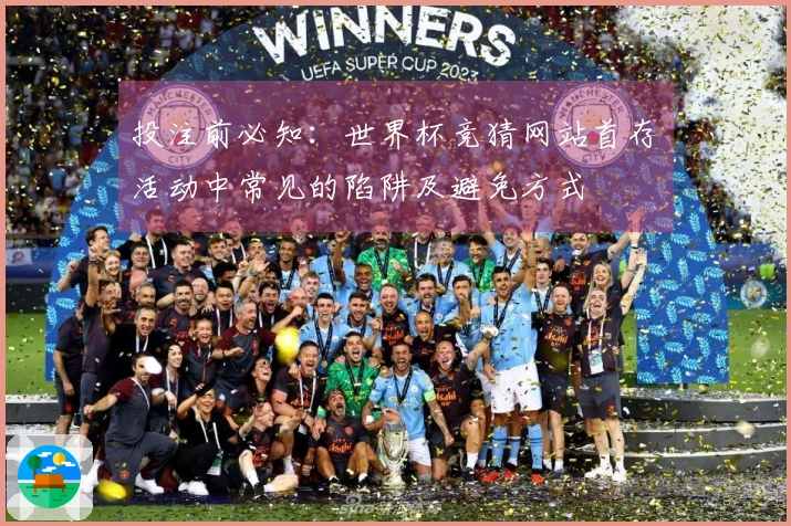 投注前必知：世界杯竞猜网站首存活动中常见的陷阱及避免方式