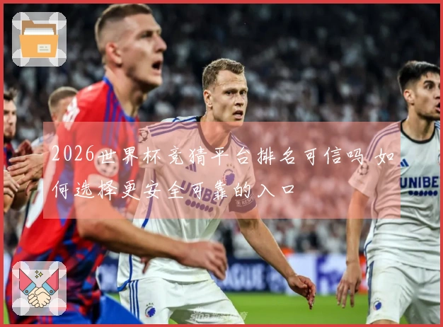 2026世界杯竞猜平台排名可信吗 如何选择更安全可靠的入口