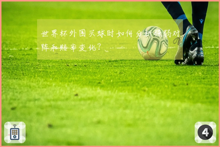世界杯外围买球时如何分析强弱对阵和赔率变化？