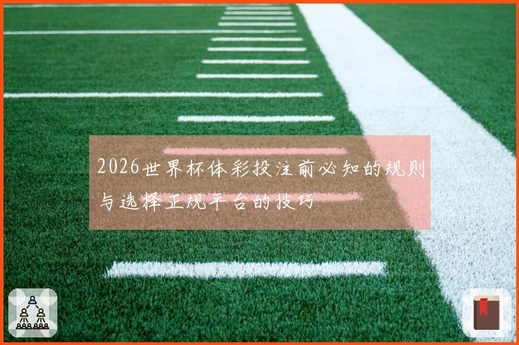 2026世界杯体彩投注前必知的规则与选择正规平台的技巧