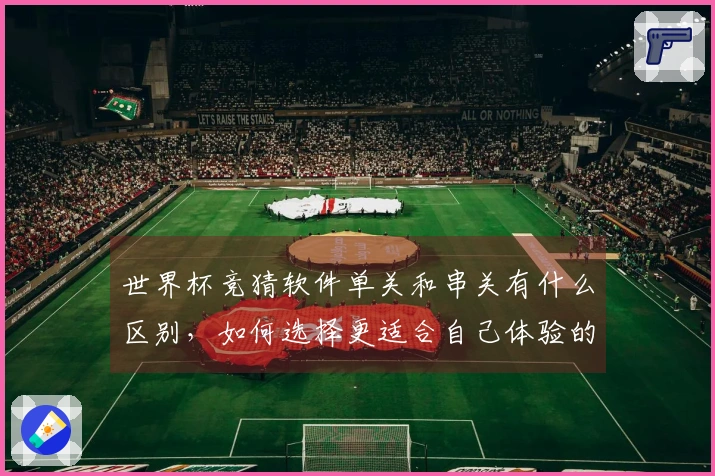 世界杯竞猜软件单关和串关有什么区别，如何选择更适合自己体验的玩法