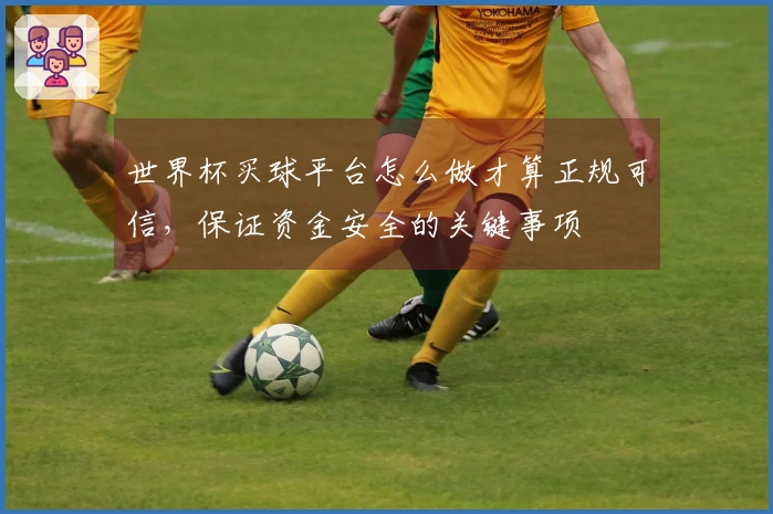 世界杯买球平台怎么做才算正规可信，保证资金安全的关键事项