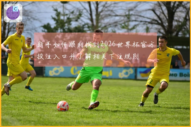 新手如何顺利找到2026世界杯官方投注入口并了解相关下注规则